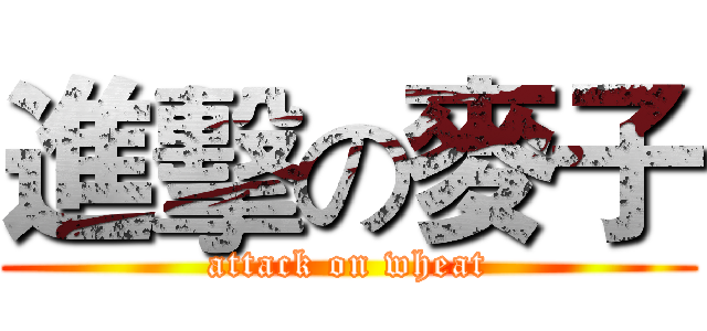 進擊の麥子 (attack on wheat)