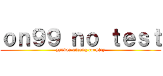ｏｎ９９ ｎｏ ｔｅｓｔ (ganbao strong country)