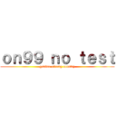 ｏｎ９９ ｎｏ ｔｅｓｔ (ganbao strong country)