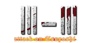 Ⅲ－Ⅲ (attack on Tsuyoshi)