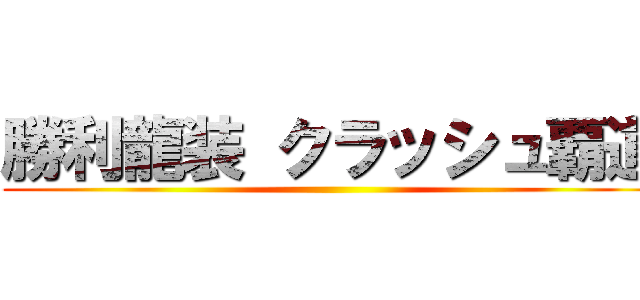 勝利龍装 クラッシュ覇道 ()