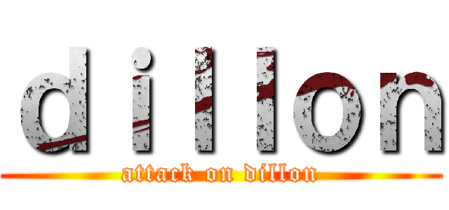 ｄｉｌｌｏｎ (attack on dillon)