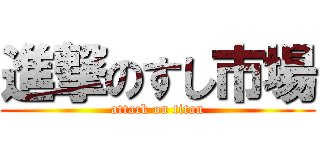 進撃のすし市場 (attack on titan)
