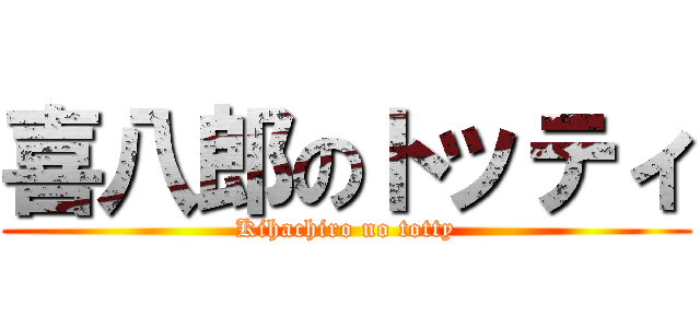 喜八郎のトッティ (Kihachiro no totty)