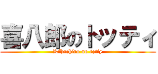 喜八郎のトッティ (Kihachiro no totty)