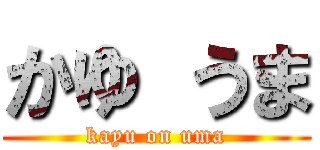 かゆ うま (kayu on uma)