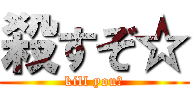 殺すぞ☆ (kill you☆)