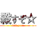 殺すぞ☆ (kill you☆)