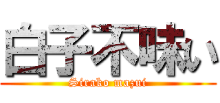 白子不味い (Sirako mazui)