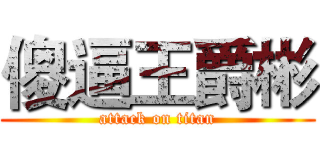 傻逼王爵彬 (attack on titan)