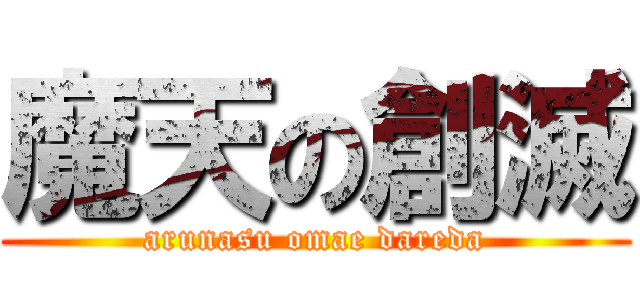 魔天の創滅 (arunasu omae dareda)