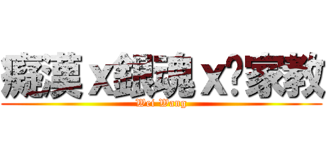 癡漢ｘ銀魂ｘ俏家教 (Wei Wang)