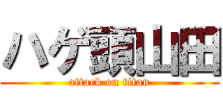 ハゲ頭山田 (attack on titan)