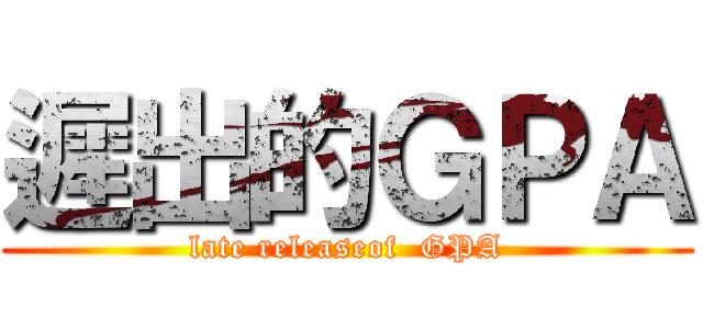 遲出的ＧＰＡ (late releaseof  GPA)