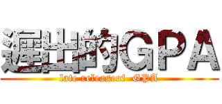 遲出的ＧＰＡ (late releaseof  GPA)