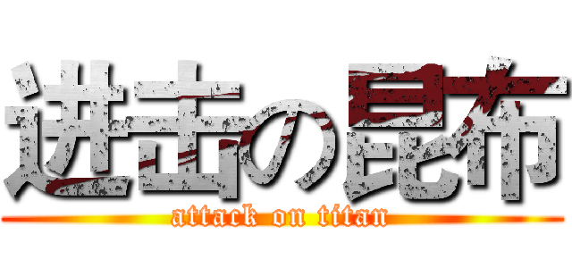 进击の昆布 (attack on titan)