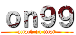 ｏｎ９９ (attack on titan)