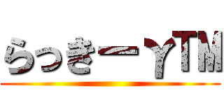 らっきーγ™ ()