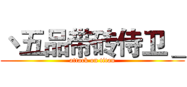 丶五品带砖侍卫＿ (attack on titan)