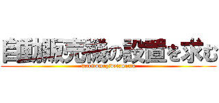 自動販売機の設置を求む (waritomazidetanomu)