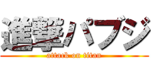 進撃パブジ (attack on titan)