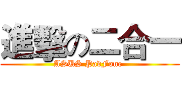 進擊の二合一 (ASUS PadFone )