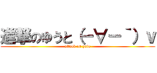進撃のゆうと（－∀－｀）ｖ (attack on yuto)