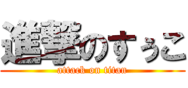 進撃のすぅこ (attack on titan)