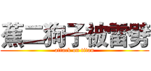 蕉二狗子被雷劈 (attack on titan)