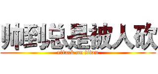 帅到总是被人砍 (attack on titan)