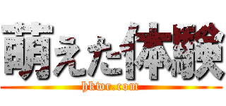 萌えた体験 (hkwr.com)