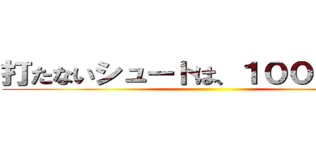 打たないシュートは、１００％外れる ()