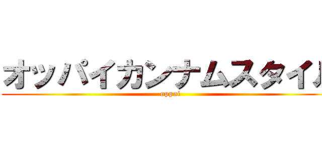 オッパイカンナムスタイル (oppai)