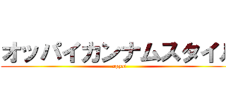 オッパイカンナムスタイル (oppai)