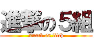 進撃の５組 (attack on fifth)