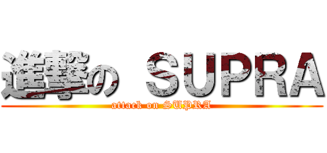進撃の ＳＵＰＲＡ (attack on SUPRA)