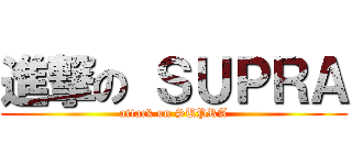 進撃の ＳＵＰＲＡ (attack on SUPRA)