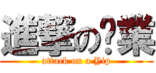 進撃の啊業 (attack on a Yip)