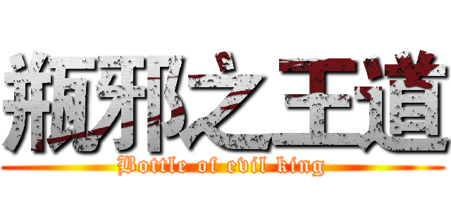 瓶邪之王道 (Bottle of evil king)