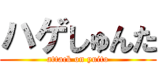 ハゲしゅんた (attack on yuito)