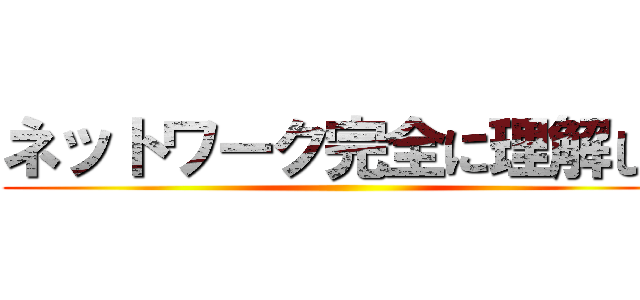 ネットワーク完全に理解した ()