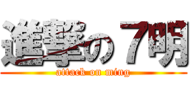 進撃の７明 (attack on ming)