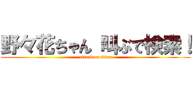 野々花ちゃん 叫ぶで検索！ (attack on titan)