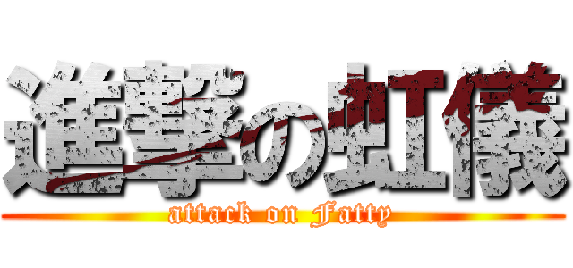 進撃の虹儀 (attack on Fatty)
