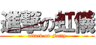 進撃の虹儀 (attack on Fatty)