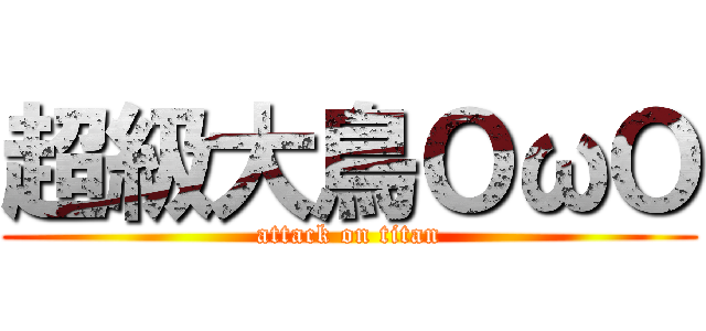 超級大鳥ＯωＯ (attack on titan)