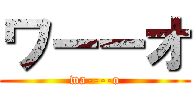 ワーーオ (wa----o)
