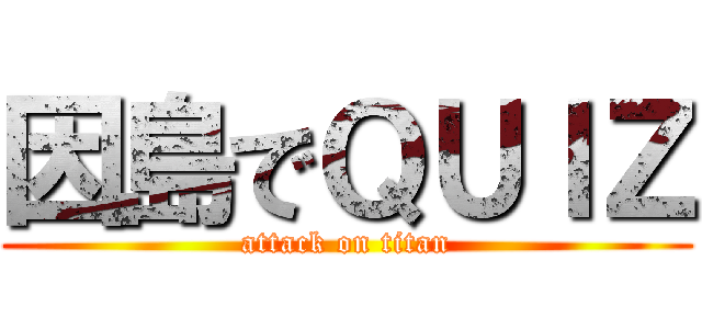 因島でＱＵＩＺ (attack on titan)