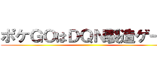 ポケＧＯはＤＱＮ製造ゲーム ()