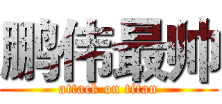 鹏伟最帅 (attack on titan)